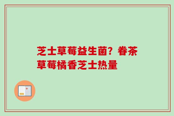 芝士草莓益生菌？眷茶草莓橘香芝士热量