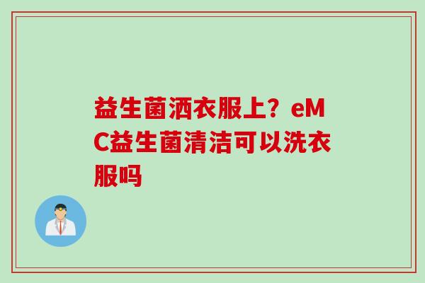 益生菌洒衣服上？eMC益生菌清洁可以洗衣服吗