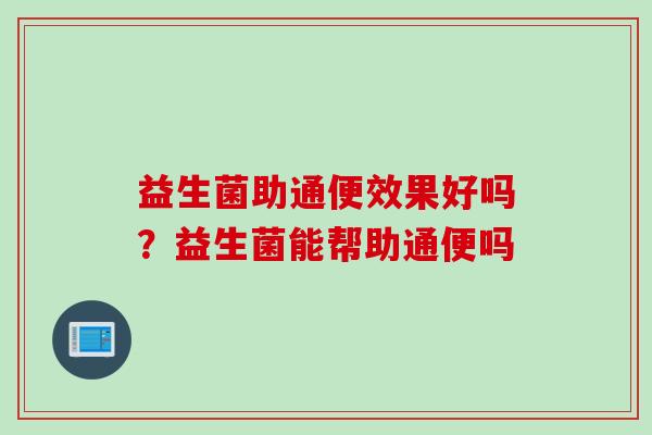 益生菌助通便效果好吗？益生菌能帮助通便吗