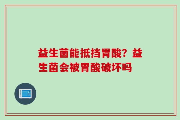 益生菌能抵挡胃酸？益生菌会被胃酸破坏吗