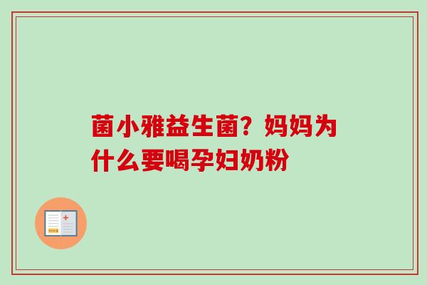 菌小雅益生菌？妈妈为什么要喝孕妇奶粉