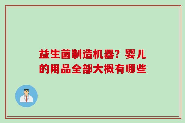 益生菌制造机器？婴儿的用品全部大概有哪些