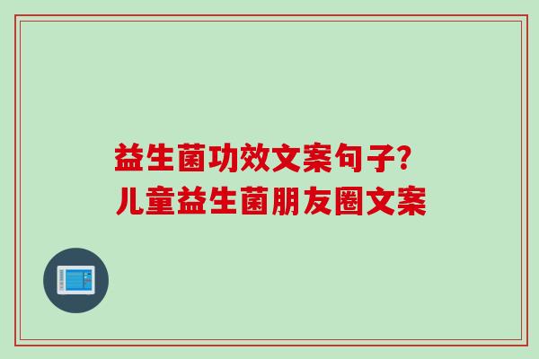 益生菌功效文案句子？儿童益生菌朋友圈文案