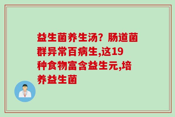 益生菌养生汤？肠道菌群异常百生,这19种食物富含益生元,培养益生菌