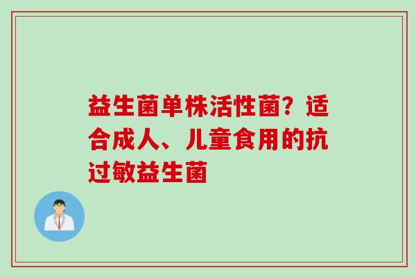益生菌单株活性菌？适合成人、儿童食用的抗益生菌