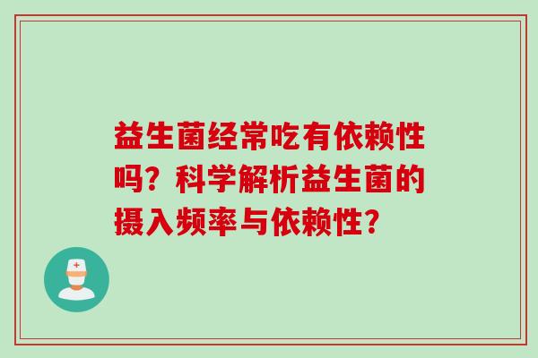 益生菌经常吃有依赖性吗？科学解析益生菌的摄入频率与依赖性？