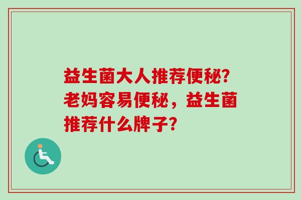 益生菌大人推荐？老妈容易，益生菌推荐什么牌子？