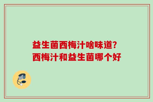 益生菌西梅汁啥味道？西梅汁和益生菌哪个好