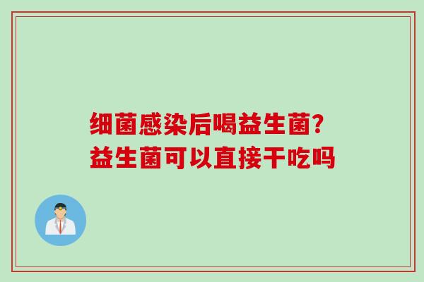 后喝益生菌？益生菌可以直接干吃吗