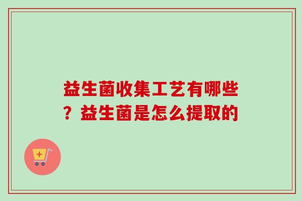 益生菌收集工艺有哪些？益生菌是怎么提取的