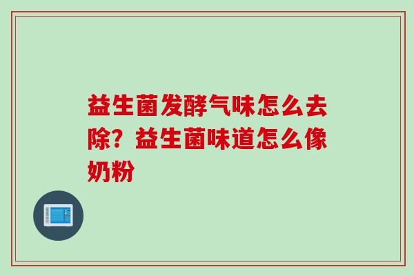 益生菌发酵气味怎么去除？益生菌味道怎么像奶粉