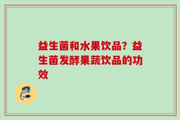 益生菌和水果饮品？益生菌发酵果蔬饮品的功效