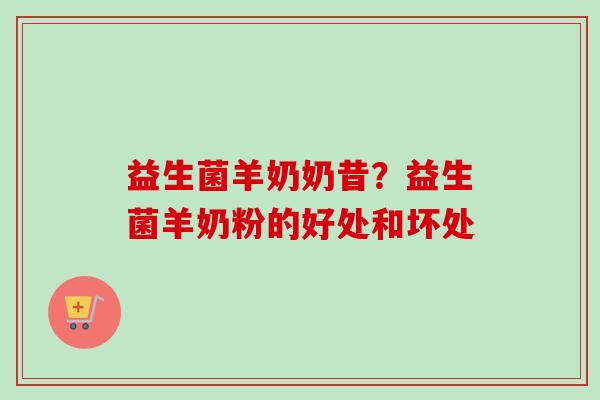 益生菌羊奶奶昔？益生菌羊奶粉的好处和坏处
