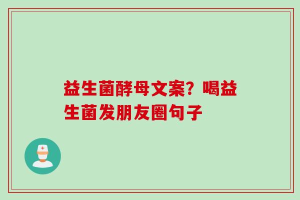 益生菌酵母文案？喝益生菌发朋友圈句子