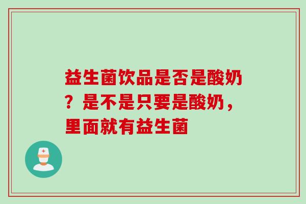 益生菌饮品是否是酸奶？是不是只要是酸奶，里面就有益生菌