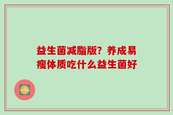 益生菌减脂版？养成易瘦体质吃什么益生菌好