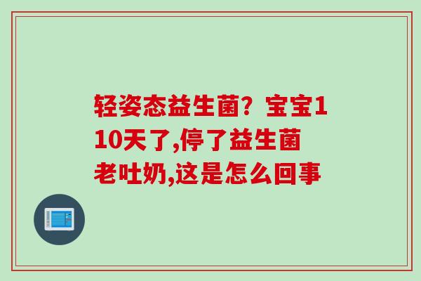 轻姿态益生菌？宝宝110天了,停了益生菌老吐奶,这是怎么回事