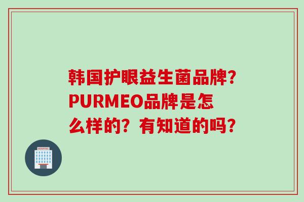 韩国护眼益生菌品牌？PURMEO品牌是怎么样的？有知道的吗？