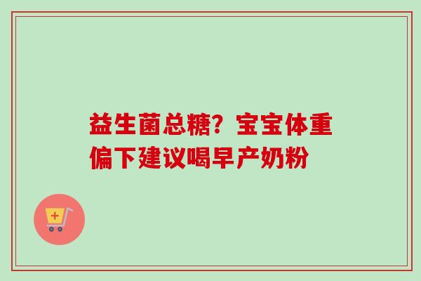 益生菌总糖？宝宝体重偏下建议喝早产奶粉
