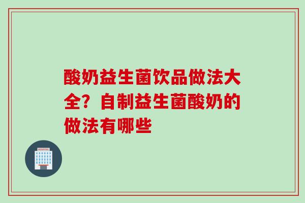 酸奶益生菌饮品做法大全？自制益生菌酸奶的做法有哪些