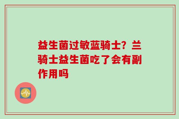 益生菌蓝骑士？兰骑士益生菌吃了会有副作用吗