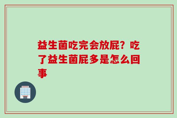 益生菌吃完会放屁？吃了益生菌屁多是怎么回事