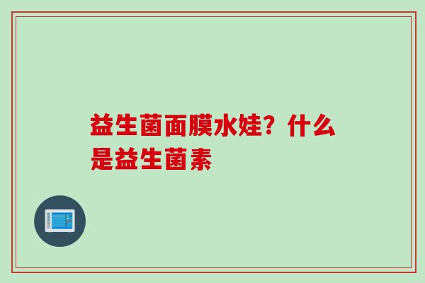 益生菌面膜水娃？什么是益生菌素