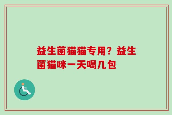 益生菌猫猫专用？益生菌猫咪一天喝几包