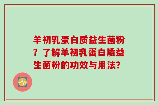 羊初乳蛋白质益生菌粉？了解羊初乳蛋白质益生菌粉的功效与用法？
