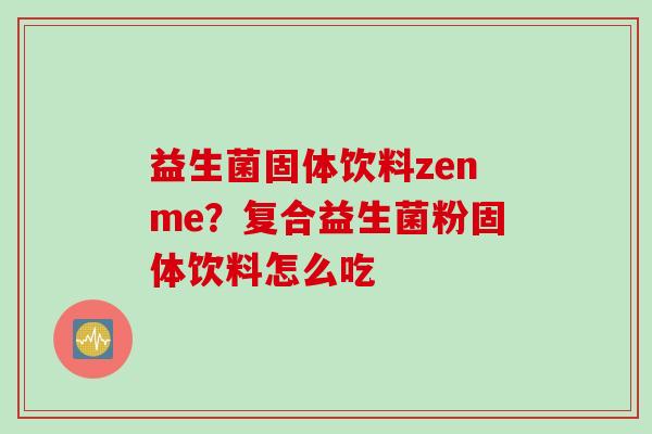 益生菌固体饮料zenme？复合益生菌粉固体饮料怎么吃