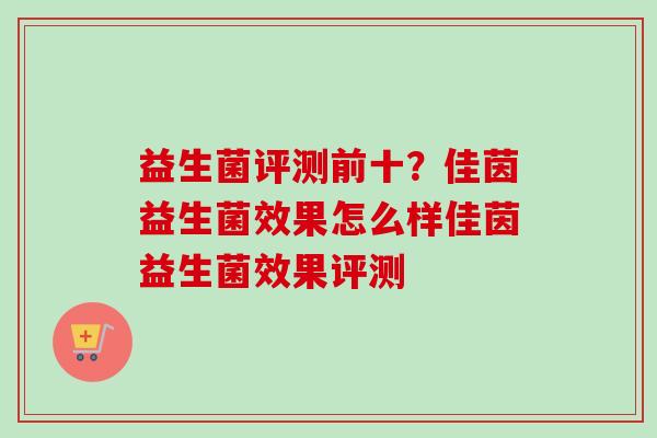 益生菌评测前十？佳茵益生菌效果怎么样佳茵益生菌效果评测