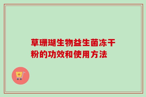 草珊瑚生物益生菌冻干粉的功效和使用方法