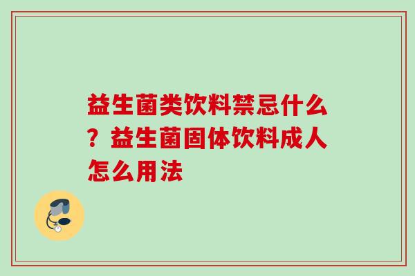 益生菌类饮料禁忌什么？益生菌固体饮料成人怎么用法