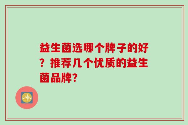 益生菌选哪个牌子的好？推荐几个优质的益生菌品牌？