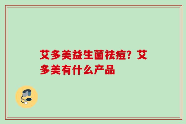艾多美益生菌祛痘？艾多美有什么产品
