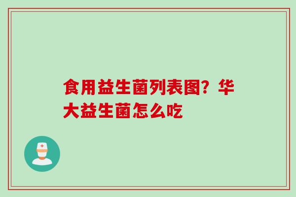 食用益生菌列表图？华大益生菌怎么吃