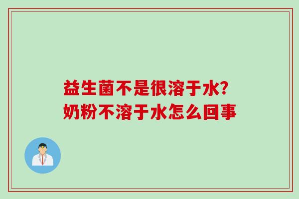 益生菌不是很溶于水？奶粉不溶于水怎么回事