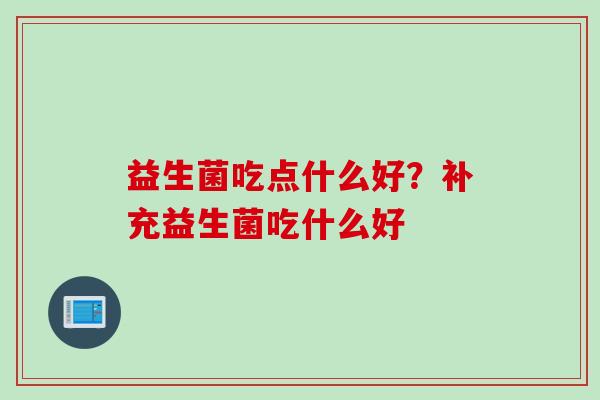益生菌吃点什么好？补充益生菌吃什么好