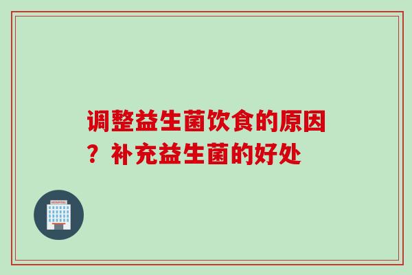 调整益生菌饮食的原因？补充益生菌的好处