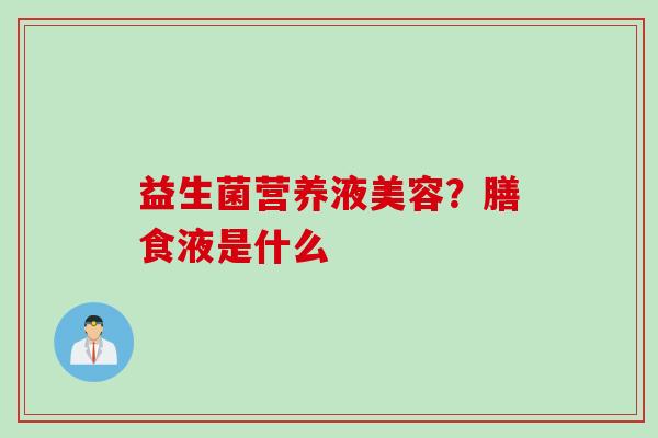 益生菌营养液美容？膳食液是什么