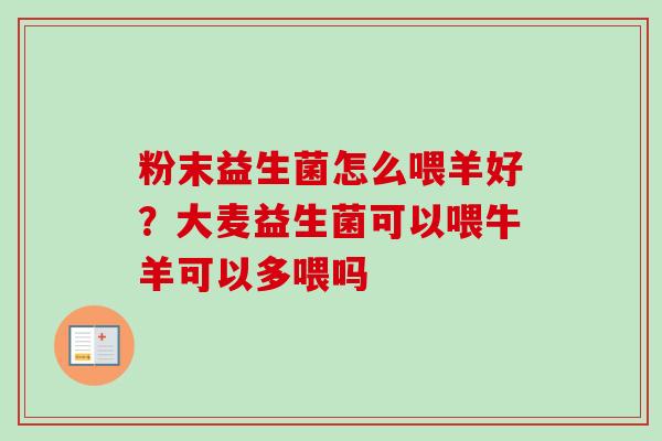 粉末益生菌怎么喂羊好？大麦益生菌可以喂牛羊可以多喂吗