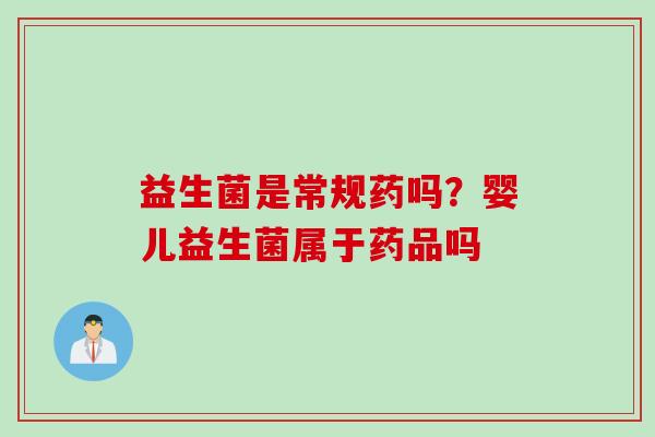 益生菌是常规药吗？婴儿益生菌属于药品吗