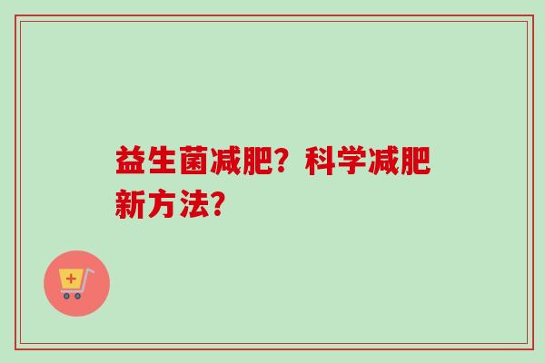 益生菌?科学新方法? 益生菌?科学新方法?