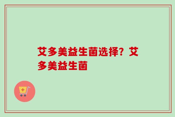 艾多美益生菌选择？艾多美益生菌