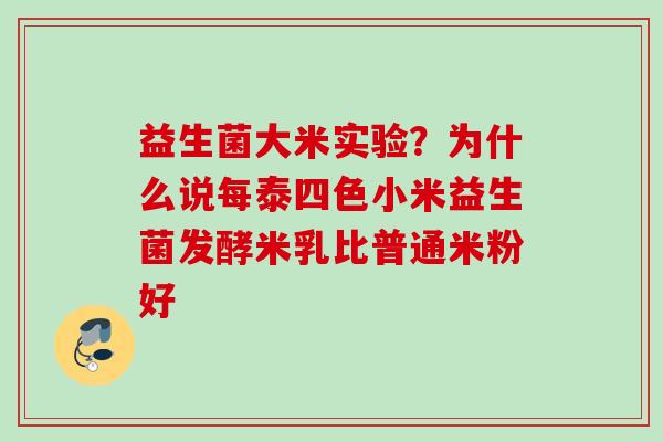 益生菌大米实验?为什么说每泰四色小米益生菌发酵米乳比普通米粉好 益生菌大米实验?为什么说每泰四色小米益生菌发酵米乳比普通米粉好