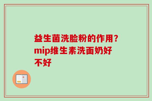 益生菌洗脸粉的作用?mip维生素洗面奶好不好 益生菌洗脸粉的作用?mip维生素洗面奶好不好