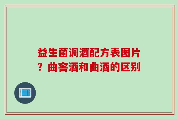益生菌调酒配方表图片?曲窖酒和曲酒的区别 益生菌调酒配方表图片?曲窖酒和曲酒的区别
