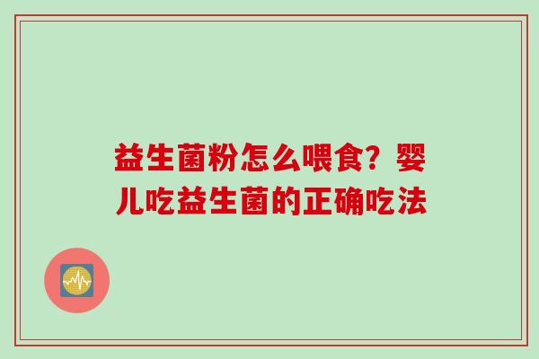 益生菌粉怎么喂食?婴儿吃益生菌的正确吃法 益生菌粉怎么喂食?婴儿吃益生菌的正确吃法
