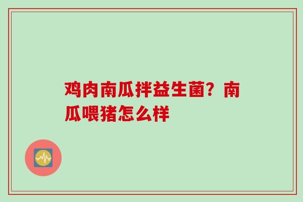 鸡肉南瓜拌益生菌？南瓜喂猪怎么样
