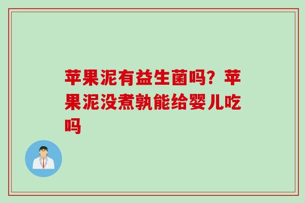 苹果泥有益生菌吗?苹果泥没煮孰能给婴儿吃吗 苹果泥有益生菌吗?苹果泥没煮孰能给婴儿吃吗